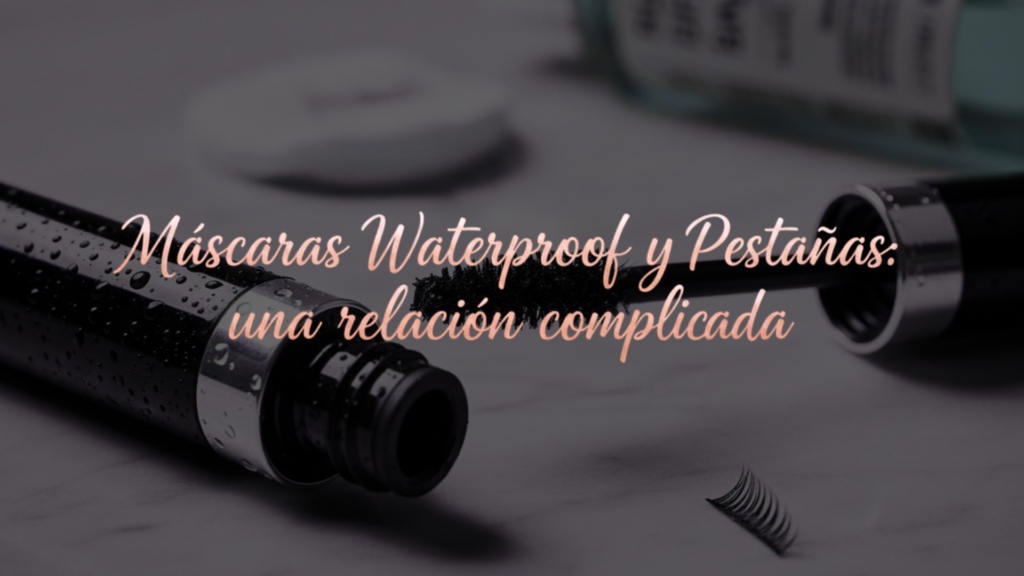 máscaras waterproof y pestañas una relación complicada